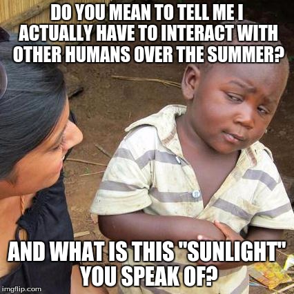 Aw, come on mom! Can't I just barricade myself in my room with a stockpile of mountain dew and doritos? | DO YOU MEAN TO TELL ME I ACTUALLY HAVE TO INTERACT WITH OTHER HUMANS OVER THE SUMMER? AND WHAT IS THIS "SUNLIGHT" YOU SPEAK OF? | image tagged in memes,third world skeptical kid,summer | made w/ Imgflip meme maker