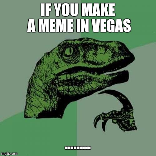 Philosoraptor | IF YOU MAKE A MEME IN VEGAS ......... | image tagged in memes,philosoraptor | made w/ Imgflip meme maker