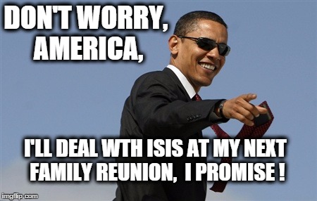 Cool Obama | DON'T WORRY, AMERICA, I'LL DEAL WTH ISIS AT MY NEXT FAMILY REUNION,  I PROMISE ! | image tagged in memes,cool obama | made w/ Imgflip meme maker