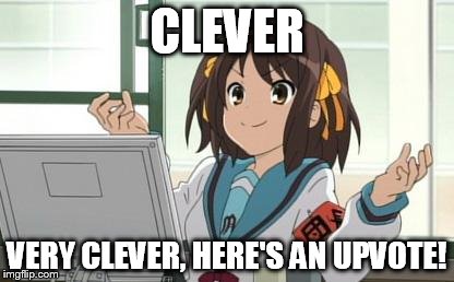 Haruhi Computer | CLEVER VERY CLEVER, HERE'S AN UPVOTE! | image tagged in haruhi computer | made w/ Imgflip meme maker