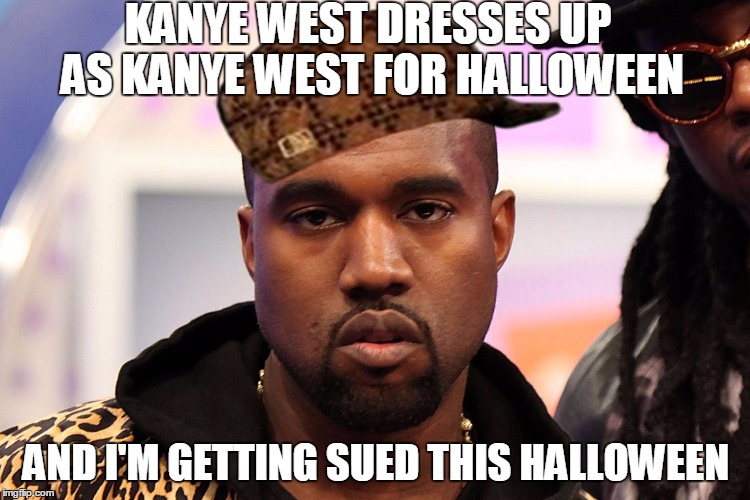 Kanye | KANYE WEST DRESSES UP AS KANYE WEST FOR HALLOWEEN AND I'M GETTING SUED THIS HALLOWEEN | image tagged in kanye,scumbag | made w/ Imgflip meme maker