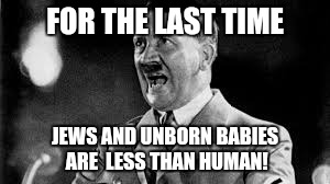 FOR THE LAST TIME JEWS AND UNBORN BABIES ARE  LESS THAN HUMAN! | made w/ Imgflip meme maker