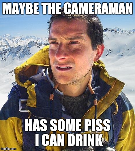 MAYBE THE CAMERAMAN HAS SOME PISS I CAN DRINK | made w/ Imgflip meme maker