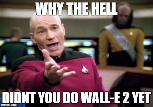 Picard Wtf | WHY THE HELL DIDNT YOU DO WALL-E 2 YET | image tagged in memes,picard wtf | made w/ Imgflip meme maker