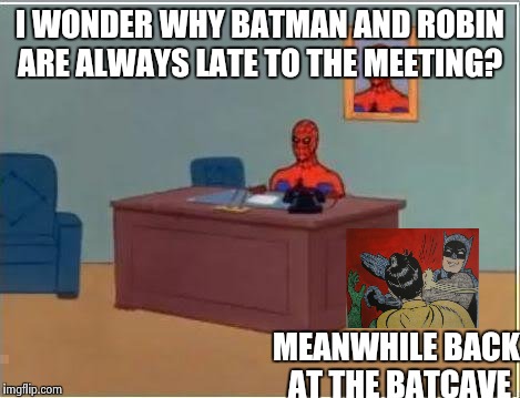 Spiderman Computer Desk | I WONDER WHY BATMAN AND ROBIN ARE ALWAYS LATE TO THE MEETING? MEANWHILE BACK AT THE BATCAVE | image tagged in memes,spiderman computer desk,spiderman | made w/ Imgflip meme maker