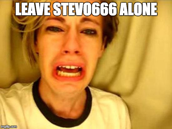 Leave Britney Alone | LEAVE STEVO666 ALONE | image tagged in leave britney alone | made w/ Imgflip meme maker