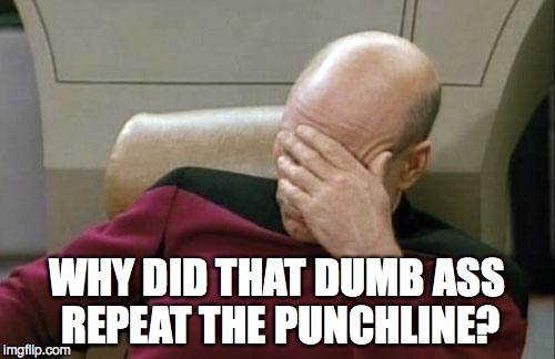 Captain Picard Facepalm Meme | WHY DID THAT DUMB ASS REPEAT THE PUNCHLINE? | image tagged in memes,captain picard facepalm | made w/ Imgflip meme maker