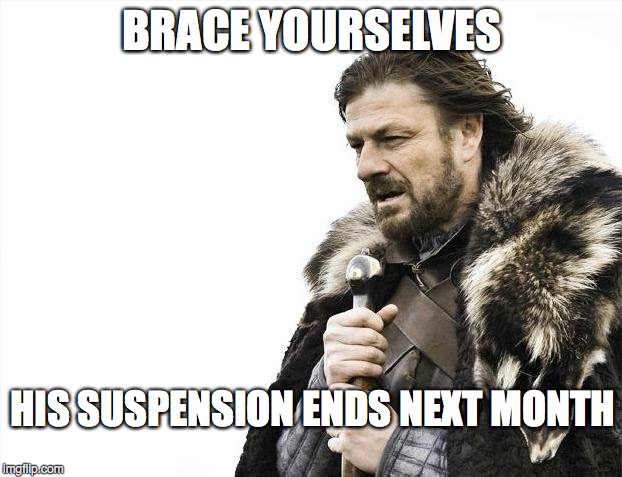 Brace Yourselves X is Coming Meme | BRACE YOURSELVES HIS SUSPENSION ENDS NEXT MONTH | image tagged in memes,brace yourselves x is coming | made w/ Imgflip meme maker