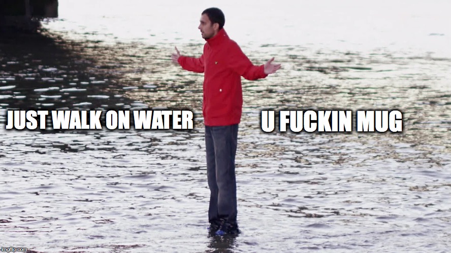 JUST WALK ON WATER U F**KIN MUG | made w/ Imgflip meme maker