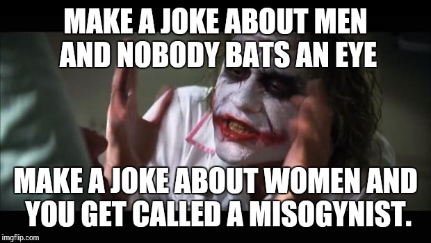 And everybody loses their minds | MAKE A JOKE ABOUT MEN AND NOBODY BATS AN EYE MAKE A JOKE ABOUT WOMEN AND YOU GET CALLED A MISOGYNIST. | image tagged in memes,and everybody loses their minds | made w/ Imgflip meme maker