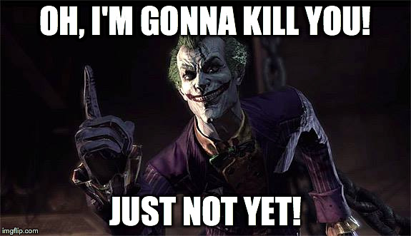 Just Not Yet | OH, I'M GONNA KILL YOU! JUST NOT YET! | image tagged in the joker,just not yet | made w/ Imgflip meme maker