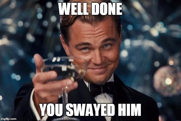 Leonardo Dicaprio Cheers Meme | WELL DONE YOU SWAYED HIM | image tagged in memes,leonardo dicaprio cheers | made w/ Imgflip meme maker