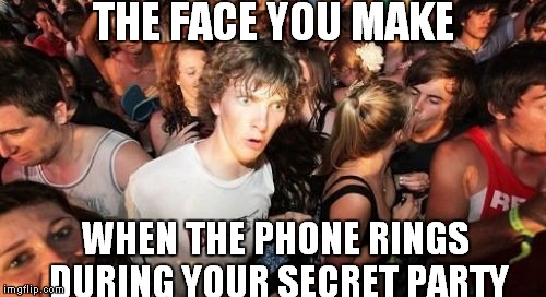 Sudden Clarity Clarence | THE FACE YOU MAKE WHEN THE PHONE RINGS DURING YOUR SECRET PARTY | image tagged in memes,sudden clarity clarence,this has happened to people b4 | made w/ Imgflip meme maker