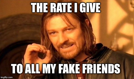 One Does Not Simply Meme | THE RATE I GIVE TO ALL MY FAKE FRIENDS | image tagged in memes,one does not simply | made w/ Imgflip meme maker