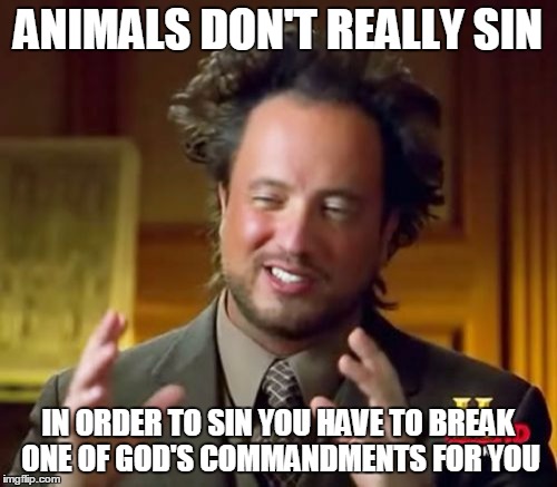 Ancient Aliens Meme | ANIMALS DON'T REALLY SIN IN ORDER TO SIN YOU HAVE TO BREAK ONE OF GOD'S COMMANDMENTS FOR YOU | image tagged in memes,ancient aliens | made w/ Imgflip meme maker