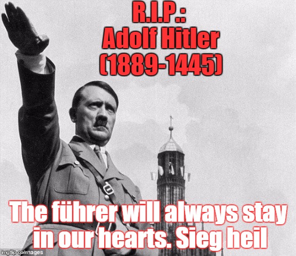 heil | R.I.P.: Adolf Hitler (1889-1445) The führer will always stay in our hearts. Sieg heil | image tagged in heil | made w/ Imgflip meme maker