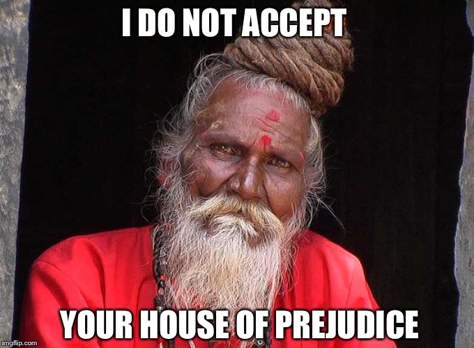 Indian prejudice  | I DO NOT ACCEPT YOUR HOUSE OF PREJUDICE | image tagged in funny | made w/ Imgflip meme maker