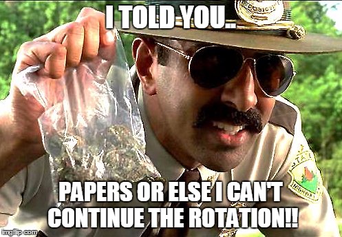 weedy cop | I TOLD YOU.. PAPERS OR ELSE I CAN'T CONTINUE THE ROTATION!! | image tagged in weedy cop | made w/ Imgflip meme maker