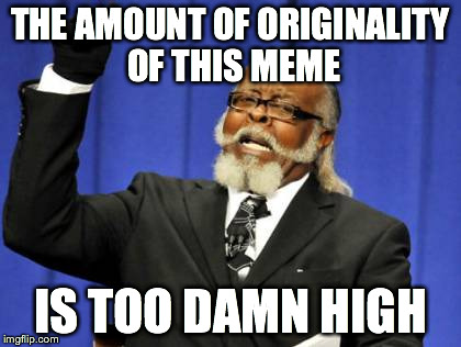 Too Damn High Meme | THE AMOUNT OF ORIGINALITY OF THIS MEME IS TOO DAMN HIGH | image tagged in memes,too damn high | made w/ Imgflip meme maker