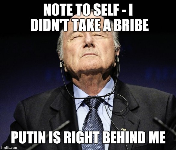 sepp blatter | NOTE TO SELF - I DIDN'T TAKE A BRIBE PUTIN IS RIGHT BEHIND ME | image tagged in sepp blatter | made w/ Imgflip meme maker