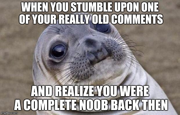 Awkward Moment Sealion Meme | WHEN YOU STUMBLE UPON ONE OF YOUR REALLY OLD COMMENTS AND REALIZE YOU WERE A COMPLETE NOOB BACK THEN | image tagged in memes,awkward moment sealion | made w/ Imgflip meme maker