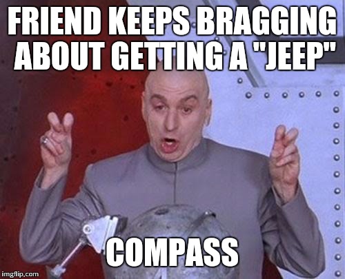 Dr Evil Laser Meme | FRIEND KEEPS BRAGGING ABOUT GETTING A "JEEP" COMPASS | image tagged in memes,dr evil laser | made w/ Imgflip meme maker