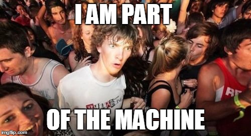 Sudden Clarity Clarence Meme | I AM PART OF THE MACHINE | image tagged in memes,sudden clarity clarence,AdviceAnimals | made w/ Imgflip meme maker