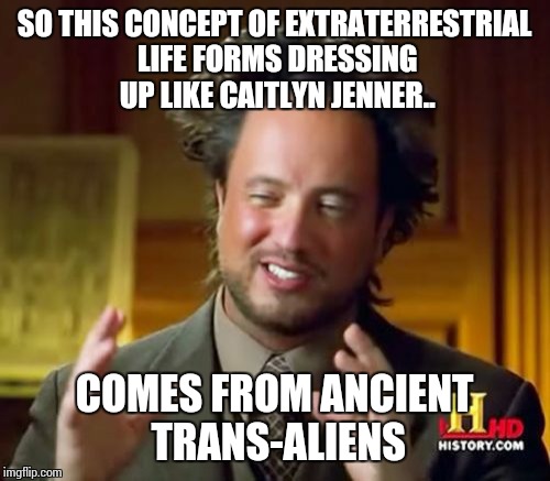 Ancient Aliens | SO THIS CONCEPT OF EXTRATERRESTRIAL LIFE FORMS DRESSING UP LIKE CAITLYN JENNER.. COMES FROM ANCIENT TRANS-ALIENS | image tagged in memes,ancient aliens | made w/ Imgflip meme maker