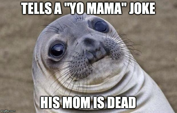 Awkward Moment Sealion | TELLS A "YO MAMA" JOKE HIS MOM IS DEAD | image tagged in memes,awkward moment sealion | made w/ Imgflip meme maker