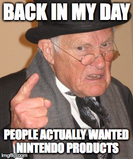 Back In My Day | BACK IN MY DAY PEOPLE ACTUALLY WANTED NINTENDO PRODUCTS | image tagged in memes,back in my day | made w/ Imgflip meme maker