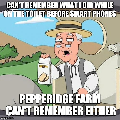 Pepperidge Farm Remembers Meme | CAN'T REMEMBER WHAT I DID WHILE ON THE TOILET BEFORE SMART PHONES PEPPERIDGE FARM CAN'T REMEMBER EITHER | image tagged in memes,pepperidge farm remembers | made w/ Imgflip meme maker