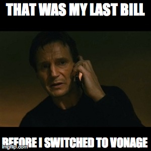 Liam Neeson Taken Meme | THAT WAS MY LAST BILL BEFORE I SWITCHED TO VONAGE | image tagged in memes,liam neeson taken | made w/ Imgflip meme maker