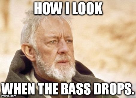 Obi Wan Kenobi | HOW I LOOK WHEN THE BASS DROPS. | image tagged in memes,obi wan kenobi | made w/ Imgflip meme maker