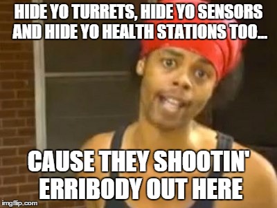 Hide Yo Kids Hide Yo Wife Meme | HIDE YO TURRETS, HIDE YO SENSORS AND HIDE YO HEALTH STATIONS TOO... CAUSE THEY SHOOTIN' ERRIBODY OUT HERE | image tagged in memes,hide yo kids hide yo wife | made w/ Imgflip meme maker