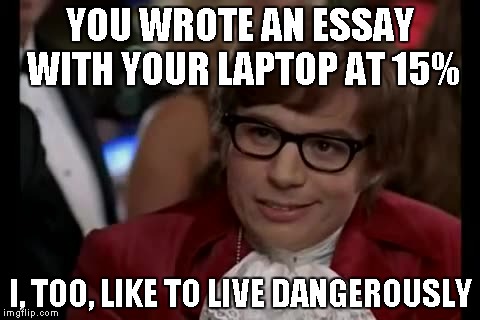 I Too Like To Live Dangerously Meme | YOU WROTE AN ESSAY WITH YOUR LAPTOP AT 15% I, TOO, LIKE TO LIVE DANGEROUSLY | image tagged in memes,i too like to live dangerously | made w/ Imgflip meme maker
