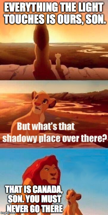 Simba Shadowy Place | EVERYTHING THE LIGHT TOUCHES IS OURS, SON. THAT IS CANADA, SON. YOU MUST NEVER GO THERE | image tagged in memes,simba shadowy place | made w/ Imgflip meme maker
