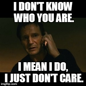 YOU RULES DON'T APPLY TO ME! | I DON'T KNOW WHO YOU ARE. I MEAN I DO, I JUST DON'T CARE. | image tagged in memes,liam neeson taken,budget,school,hypocrisy | made w/ Imgflip meme maker