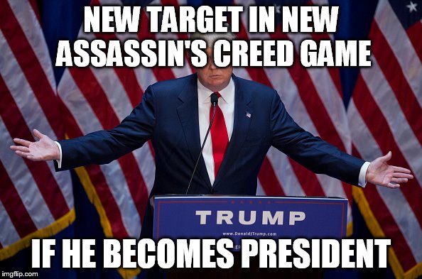 Donald Trump | NEW TARGET IN NEW ASSASSIN'S CREED GAME IF HE BECOMES PRESIDENT | image tagged in donald trump | made w/ Imgflip meme maker