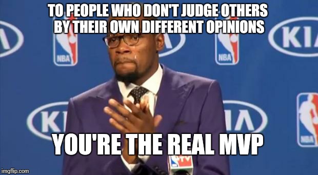 You The Real MVP | TO PEOPLE WHO DON'T JUDGE OTHERS BY THEIR OWN DIFFERENT OPINIONS YOU'RE THE REAL MVP | image tagged in memes,you the real mvp | made w/ Imgflip meme maker