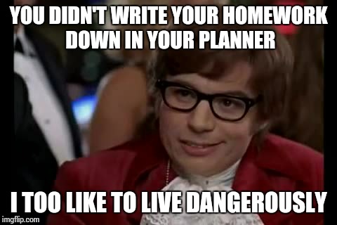 I Too Like To Live Dangerously Meme | YOU DIDN'T WRITE YOUR HOMEWORK DOWN IN YOUR PLANNER I TOO LIKE TO LIVE DANGEROUSLY | image tagged in memes,i too like to live dangerously,school | made w/ Imgflip meme maker