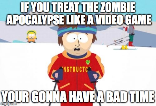 Super Cool Ski Instructor | IF YOU TREAT THE ZOMBIE APOCALYPSE LIKE A VIDEO GAME YOUR GONNA HAVE A BAD TIME | image tagged in memes,super cool ski instructor,zombies | made w/ Imgflip meme maker