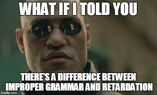 Matrix Morpheus Meme | WHAT IF I TOLD YOU THERE'S A DIFFERENCE BETWEEN IMPROPER GRAMMAR AND RETARDATION | image tagged in memes,matrix morpheus | made w/ Imgflip meme maker