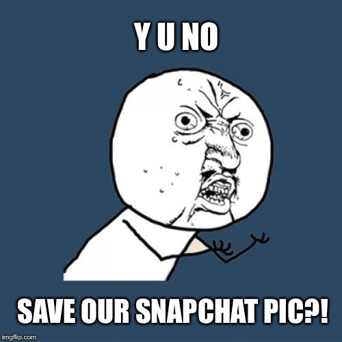 Y U No Meme | Y U NO SAVE OUR SNAPCHAT PIC?! | image tagged in memes,y u no | made w/ Imgflip meme maker