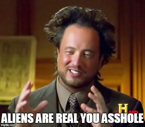 Ancient Aliens | ALIENS ARE REAL YOU ASSHOLE | image tagged in memes,ancient aliens | made w/ Imgflip meme maker