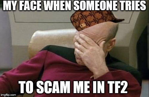 Retarded TF2 Scammers. | MY FACE WHEN SOMEONE TRIES TO SCAM ME IN TF2 | image tagged in memes,captain picard facepalm,scumbag,team fortress 2 | made w/ Imgflip meme maker