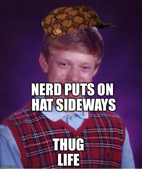 Bad Luck Brian Meme | NERD PUTS ON HAT SIDEWAYS THUG LIFE | image tagged in memes,bad luck brian,scumbag | made w/ Imgflip meme maker