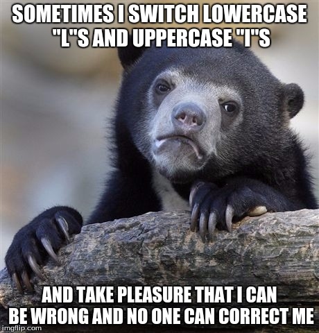 Confession Bear Meme | SOMETIMES I SWITCH LOWERCASE "L"S AND UPPERCASE "I"S AND TAKE PLEASURE THAT I CAN BE WRONG AND NO ONE CAN CORRECT ME | image tagged in memes,confession bear,AdviceAnimals | made w/ Imgflip meme maker
