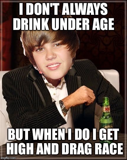 The Most Interesting Justin Bieber | I DON'T ALWAYS DRINK UNDER AGE BUT WHEN I DO I GET HIGH AND DRAG RACE | image tagged in memes,the most interesting justin bieber | made w/ Imgflip meme maker