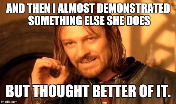 One Does Not Simply Meme | AND THEN I ALMOST DEMONSTRATED SOMETHING ELSE SHE DOES BUT THOUGHT BETTER OF IT. | image tagged in memes,one does not simply | made w/ Imgflip meme maker