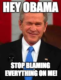 George Bush | HEY OBAMA STOP BLAMING EVERYTHING ON ME! | image tagged in memes,george bush | made w/ Imgflip meme maker